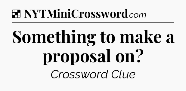 Solution: Something to make a proposal on - NYT Crossword