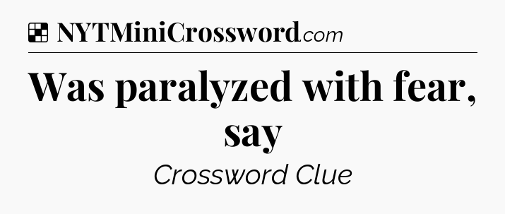 Solution: Was paralyzed with fear, say - NYT Crossword