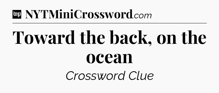 Toward the back, on the ocean Crossword Clue