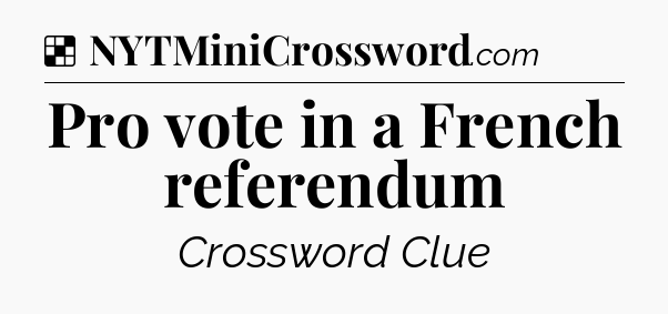 Solution: Pro vote in a French referendum - NYT Crossword