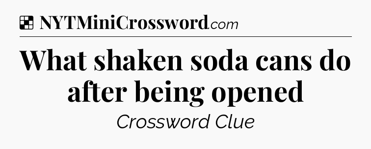 Solution: What shaken soda cans do after being opened - NYT Crossword