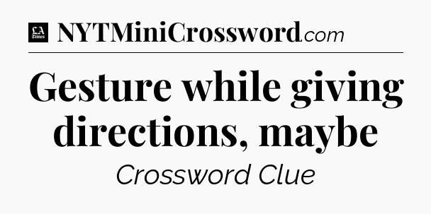 Gesture while giving directions, maybe - LA Times Crossword