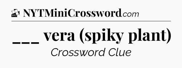 ___ vera (spiky plant) - Daily Themed Classic Crossword