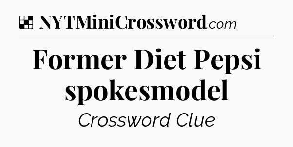 Solution: Former Diet Pepsi spokesmodel - NYT Crossword