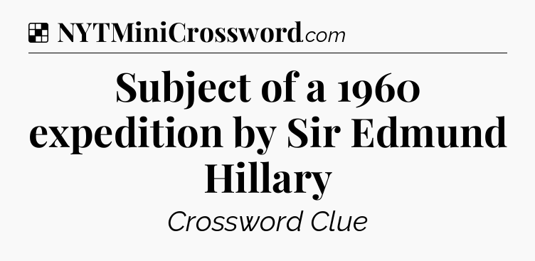Solution: Subject of a 1960 expedition by Sir Edmund Hillary - NYT Crossword