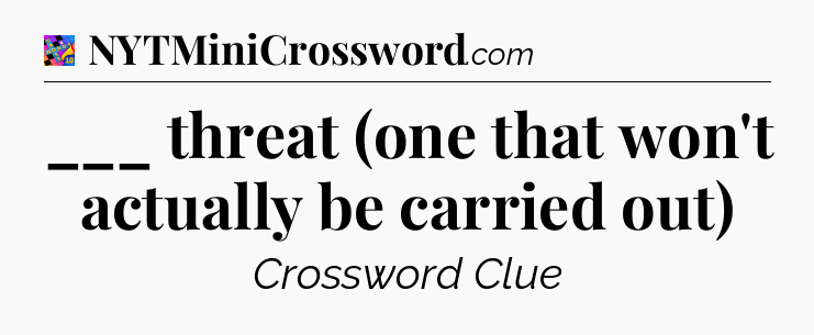 ___ threat (one that won't actually be carried out) Crossword Clue