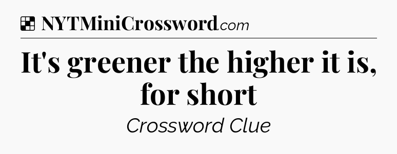 Solution: It's greener the higher it is, for short - NYT Crossword