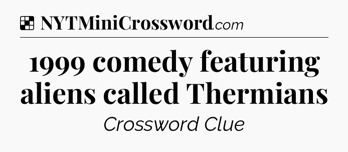 Solution: 1999 comedy featuring aliens called Thermians - NYT Crossword