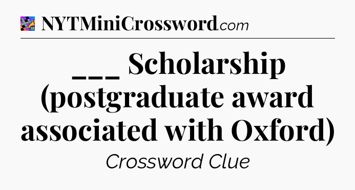 ___ Scholarship (postgraduate award associated with Oxford) Crossword Clue
