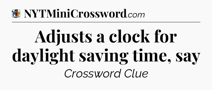Adjusts a clock for daylight saving time, say Crossword Clue