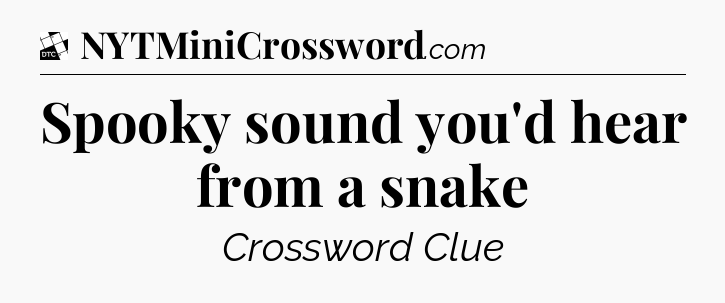 Spooky sound you'd hear from a snake - Daily Themed Classic Crossword