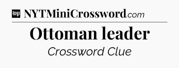 Ottoman leader Crossword Clue
