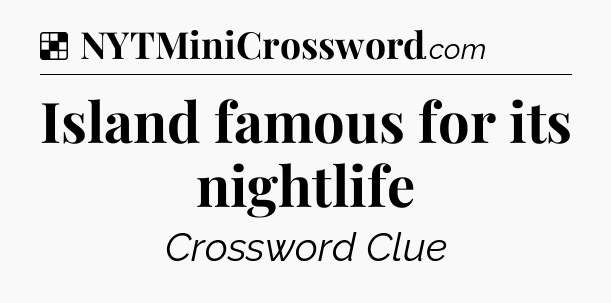 Solution: Island famous for its nightlife - NYT Crossword