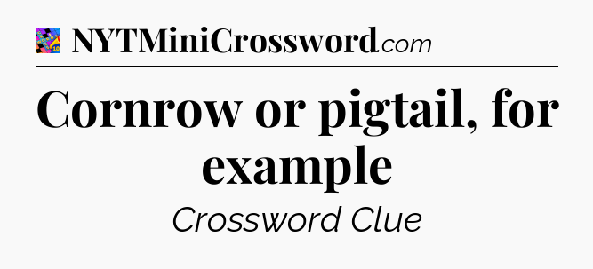 Cornrow or pigtail, for example Crossword Clue