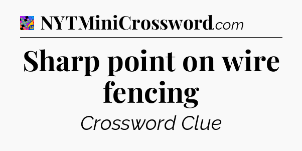 Sharp point on wire fencing Crossword Clue