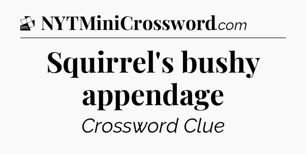 Squirrel's bushy appendage - Daily Themed Classic Crossword