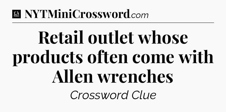 Retail outlet whose products often come with Allen wrenches - LA Times Crossword