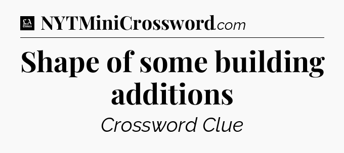 Shape of some building additions - LA Times Crossword