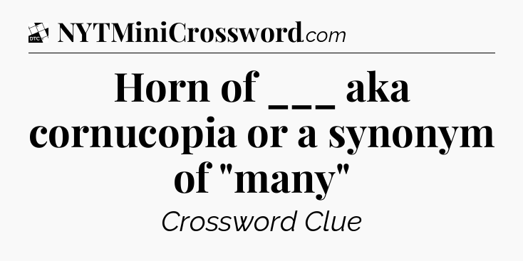 Horn of ___ aka cornucopia or a synonym of 
