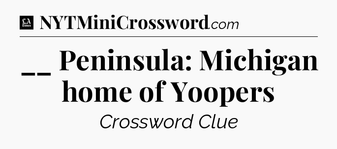 __ Peninsula: Michigan home of Yoopers - LA Times Crossword