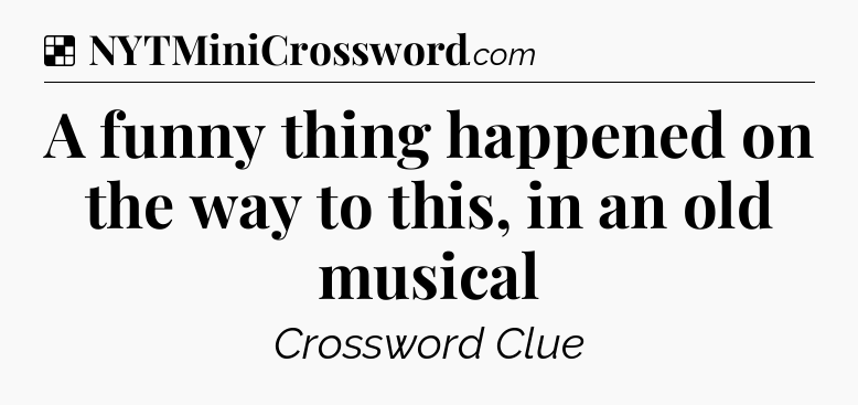 Solution: A funny thing happened on the way to this, in an old musical - NYT Crossword