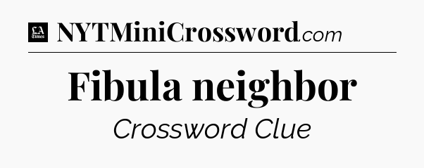 Fibula neighbor - LA Times Crossword
