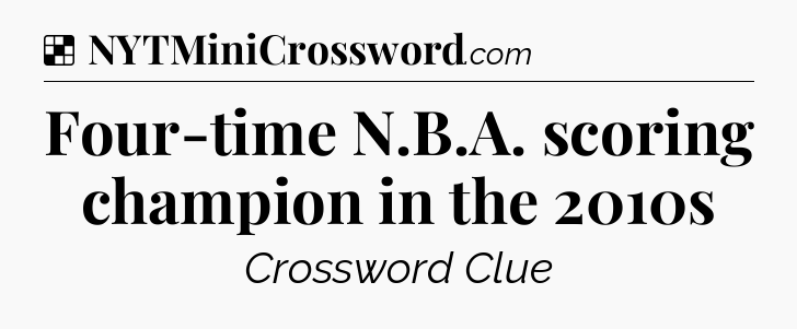 Solution: Four-time N.B.A. scoring champion in the 2010s - NYT Crossword