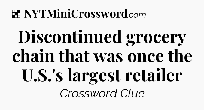 Solution: Discontinued grocery chain that was once the U.S.'s largest retailer - NYT Crossword
