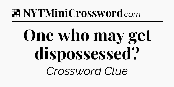 Solution: One who may get dispossessed - NYT Crossword