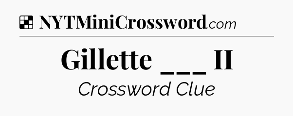 Solution: Gillette ___ II - NYT Crossword