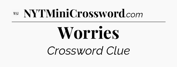 Worries - WSJ Crossword