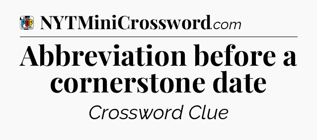 Abbreviation before a cornerstone date Crossword Clue