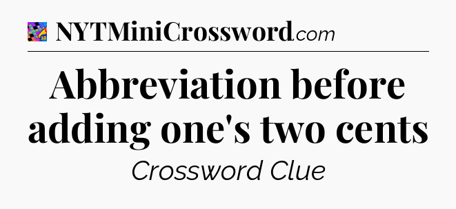 Abbreviation before adding one's two cents Crossword Clue