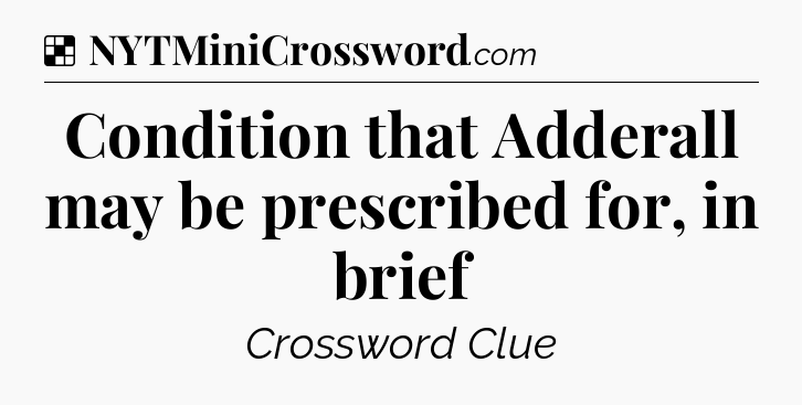 Solution: Condition that Adderall may be prescribed for, in brief - NYT Crossword