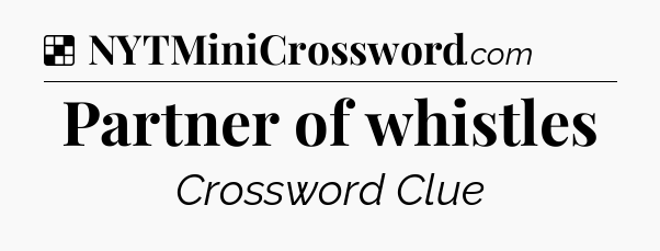 Solution: Partner of whistles - NYT Crossword