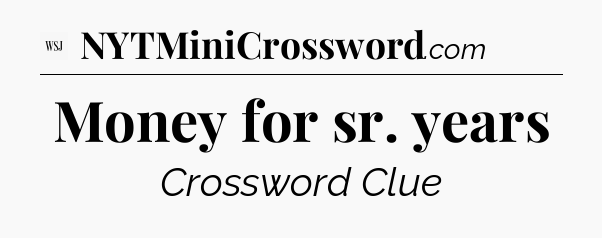 Money for sr. years - WSJ Crossword