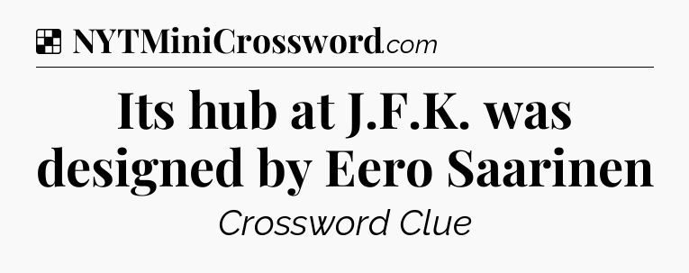 Solution: Its hub at J.F.K. was designed by Eero Saarinen - NYT Crossword