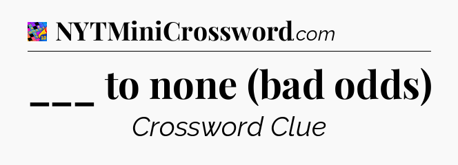 ___ to none (bad odds) Crossword Clue