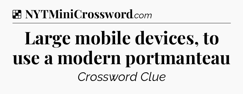 Solution: Large mobile devices, to use a modern portmanteau - NYT Crossword