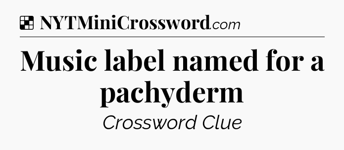 Solution: Music label named for a pachyderm - NYT Crossword