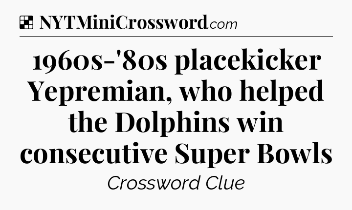 Solution: 1960s-'80s placekicker Yepremian, who helped the Dolphins win consecutive Super Bowls - NYT Crossword