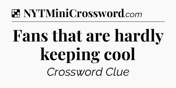 Solution: Fans that are hardly keeping cool - NYT Crossword