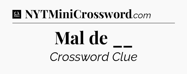 Mal de __ - LA Times Crossword