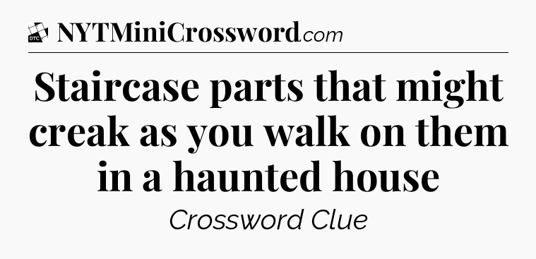 Staircase parts that might creak as you walk on them in a haunted house - Daily Themed Classic Crossword