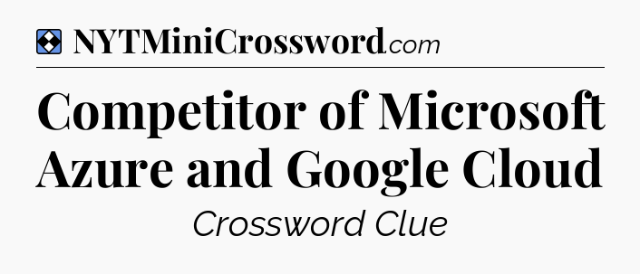 Solution: Competitor of Microsoft Azure and Google Cloud - NYT Mini Crossword
