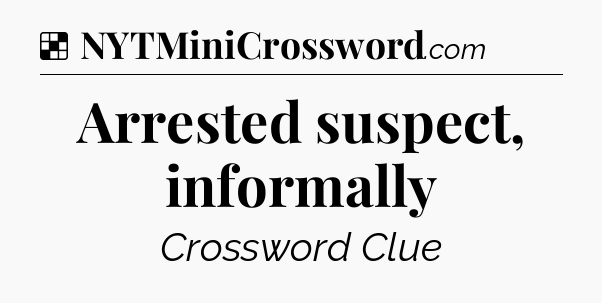 Solution: Arrested suspect, informally - NYT Crossword