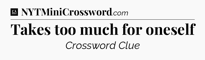 Takes too much for oneself - LA Times Crossword
