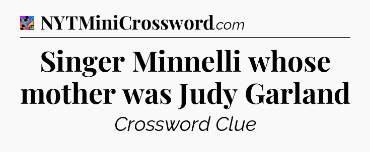 Singer Minnelli whose mother was Judy Garland Crossword Clue