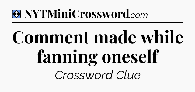 Solution: Comment made while fanning oneself - NYT Mini Crossword