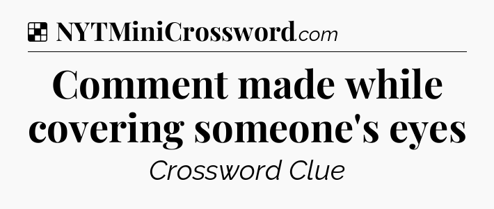 Solution: Comment made while covering someone's eyes - NYT Crossword